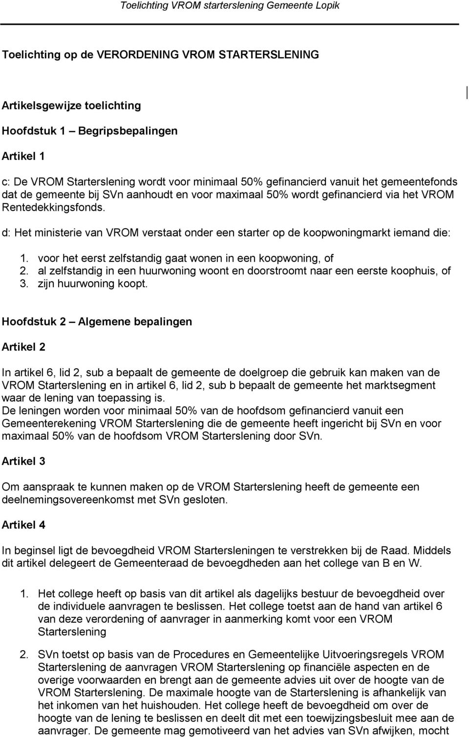 d: Het ministerie van VROM verstaat onder een starter op de koopwoningmarkt iemand die: 1. voor het eerst zelfstandig gaat wonen in een koopwoning, of 2.