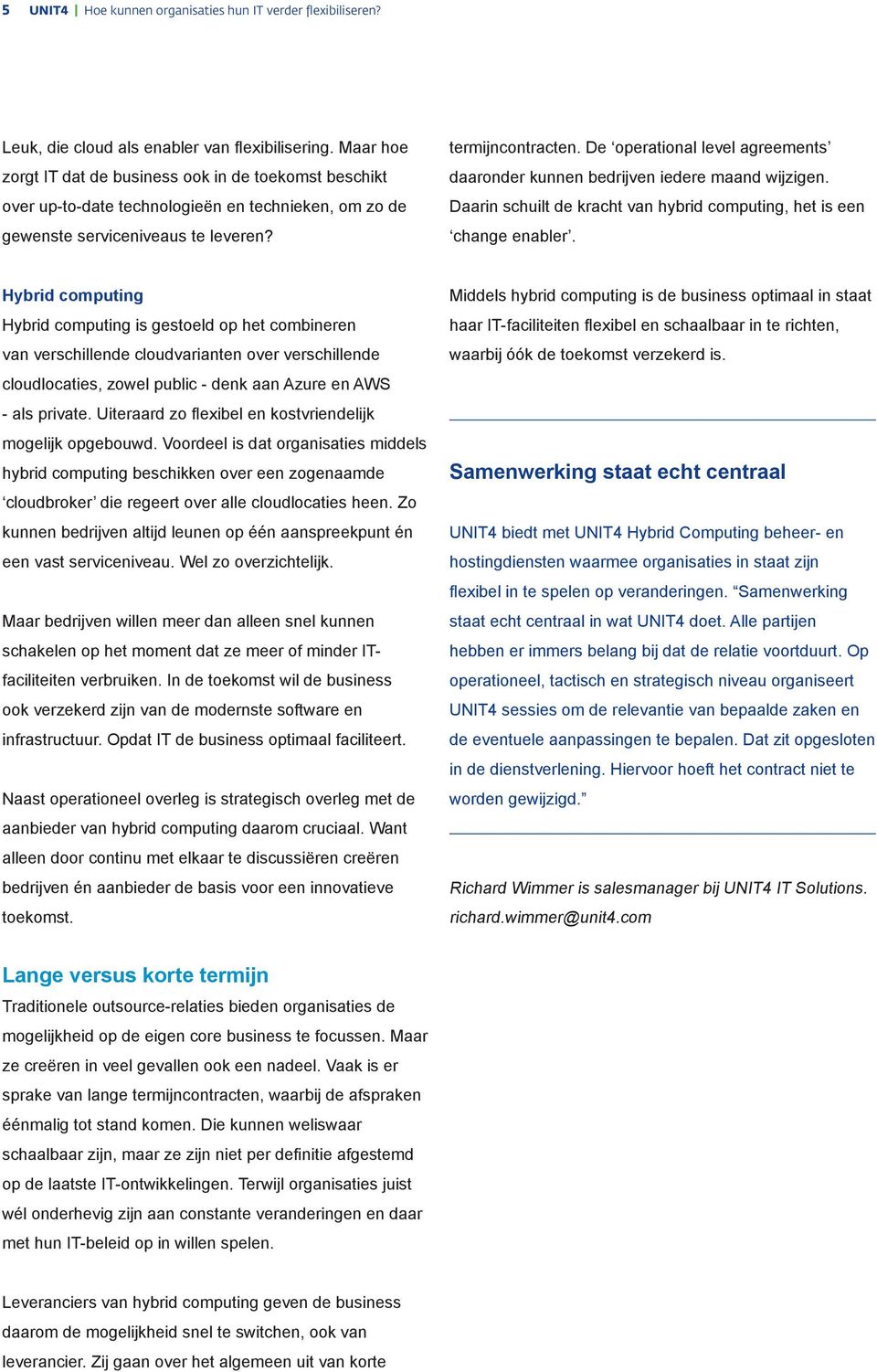 De operational level agreements daaronder kunnen bedrijven iedere maand wijzigen. Daarin schuilt de kracht van hybrid computing, het is een change enabler.