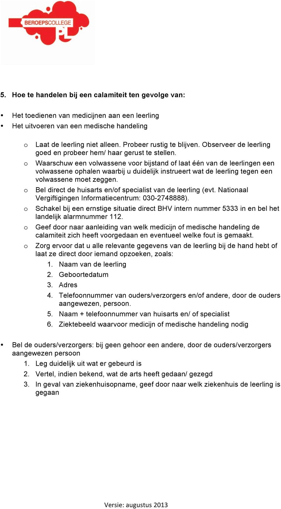 Waarschuw een vlwassene vr bijstand f laat één van de leerlingen een vlwassene phalen waarbij u duidelijk instrueert wat de leerling tegen een vlwassene met zeggen.