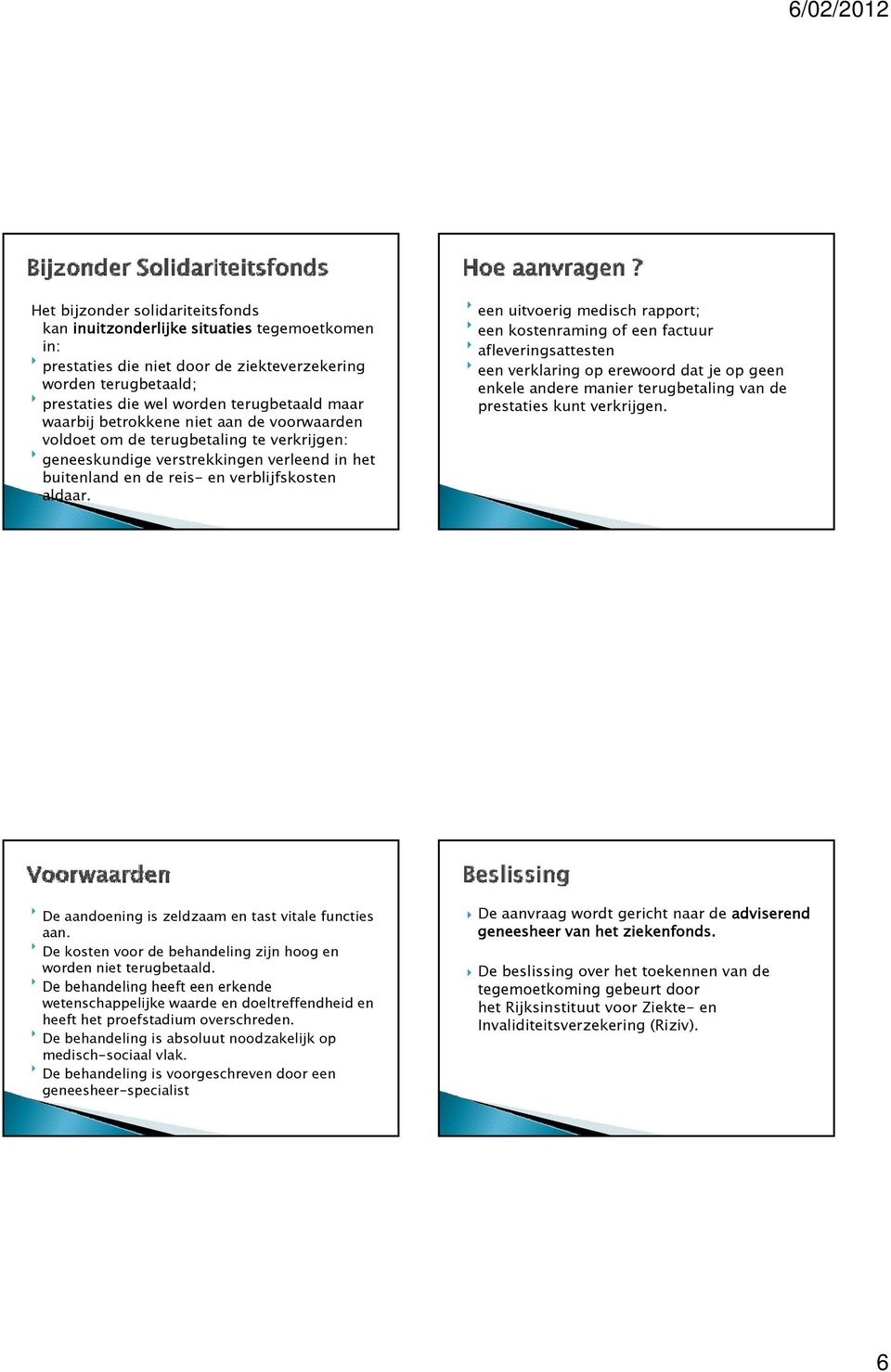 een uitvoerig medisch rapport; een kostenraming of een factuur afleveringsattesten een verklaring op erewoord dat je op geen enkele andere manier terugbetaling van de prestaties kunt verkrijgen.