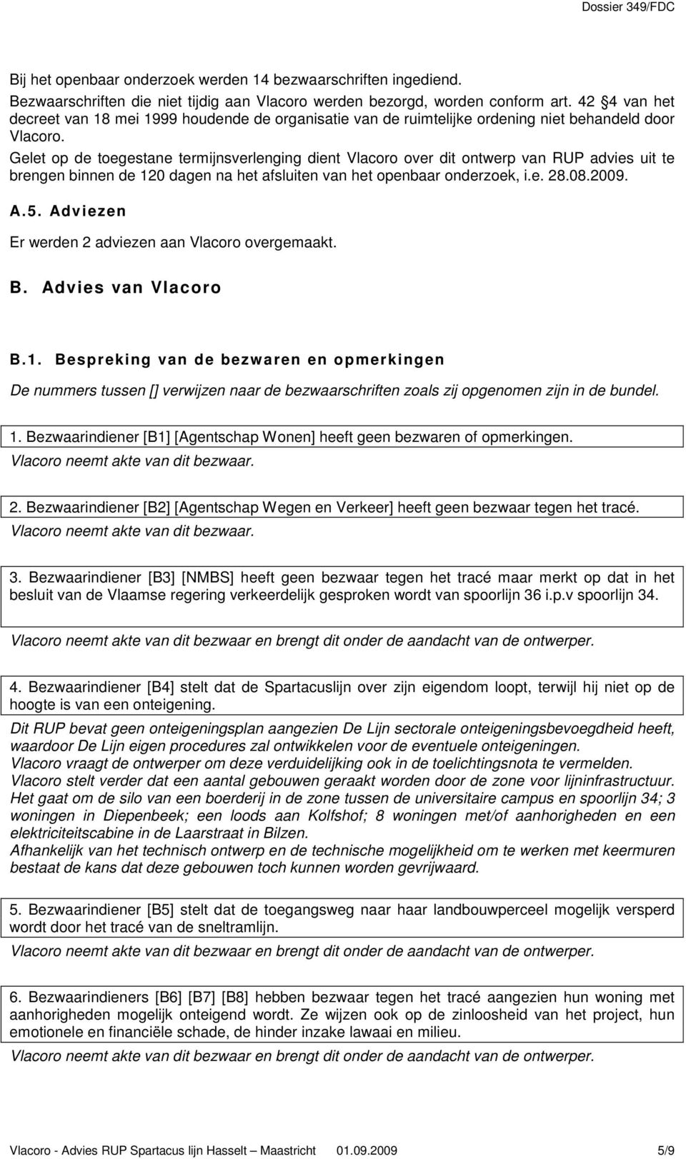 Gelet op de toegestane termijnsverlenging dient Vlacoro over dit ontwerp van RUP advies uit te brengen binnen de 120 dagen na het afsluiten van het openbaar onderzoek, i.e. 28.08.2009. A.5.