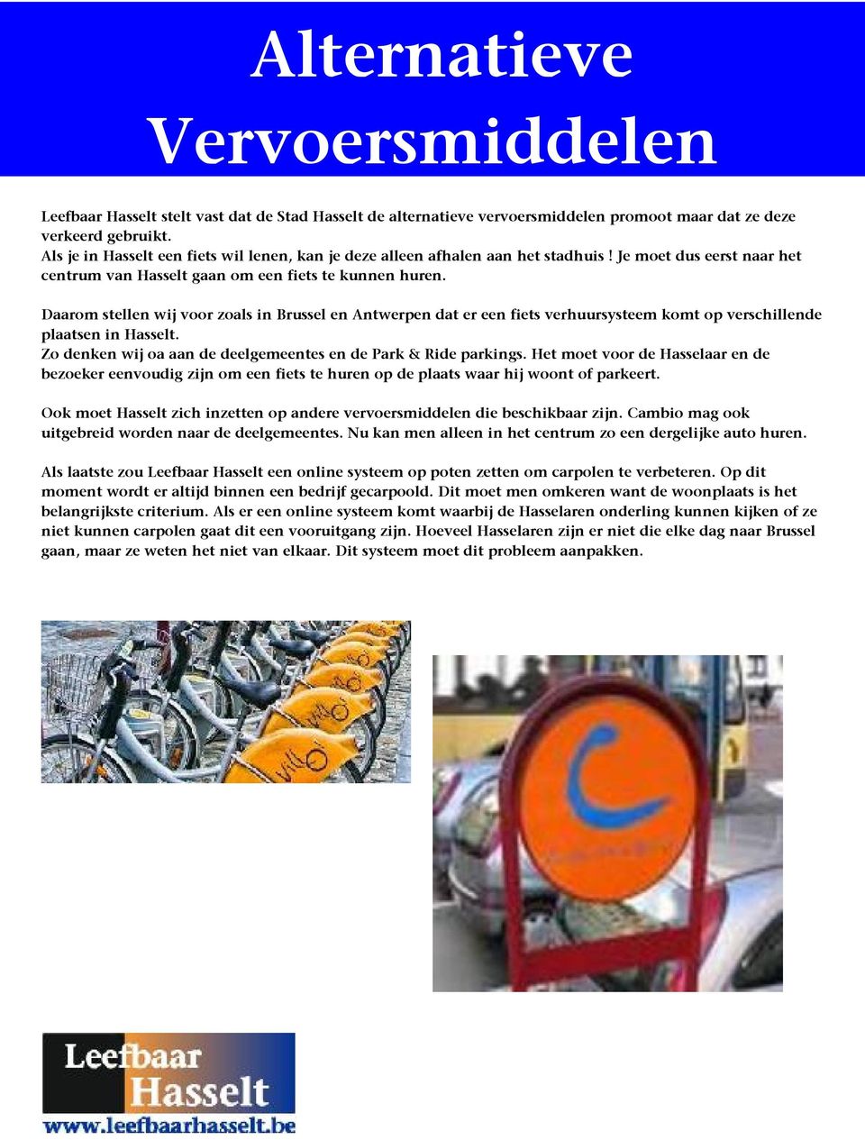 Daarom stellen wij voor zoals in Brussel en Antwerpen dat er een fiets verhuursysteem komt op verschillende plaatsen in Hasselt. Zo denken wij oa aan de deelgemeentes en de Park & Ride parkings.