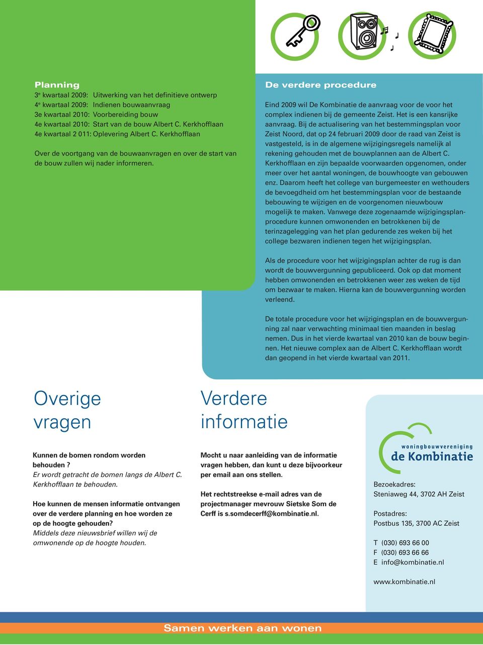 De verdere procedure Eind 2009 wil De Kombinatie de aanvraag voor de voor het complex indienen bij de gemeente Zeist. Het is een kansrijke aanvraag.