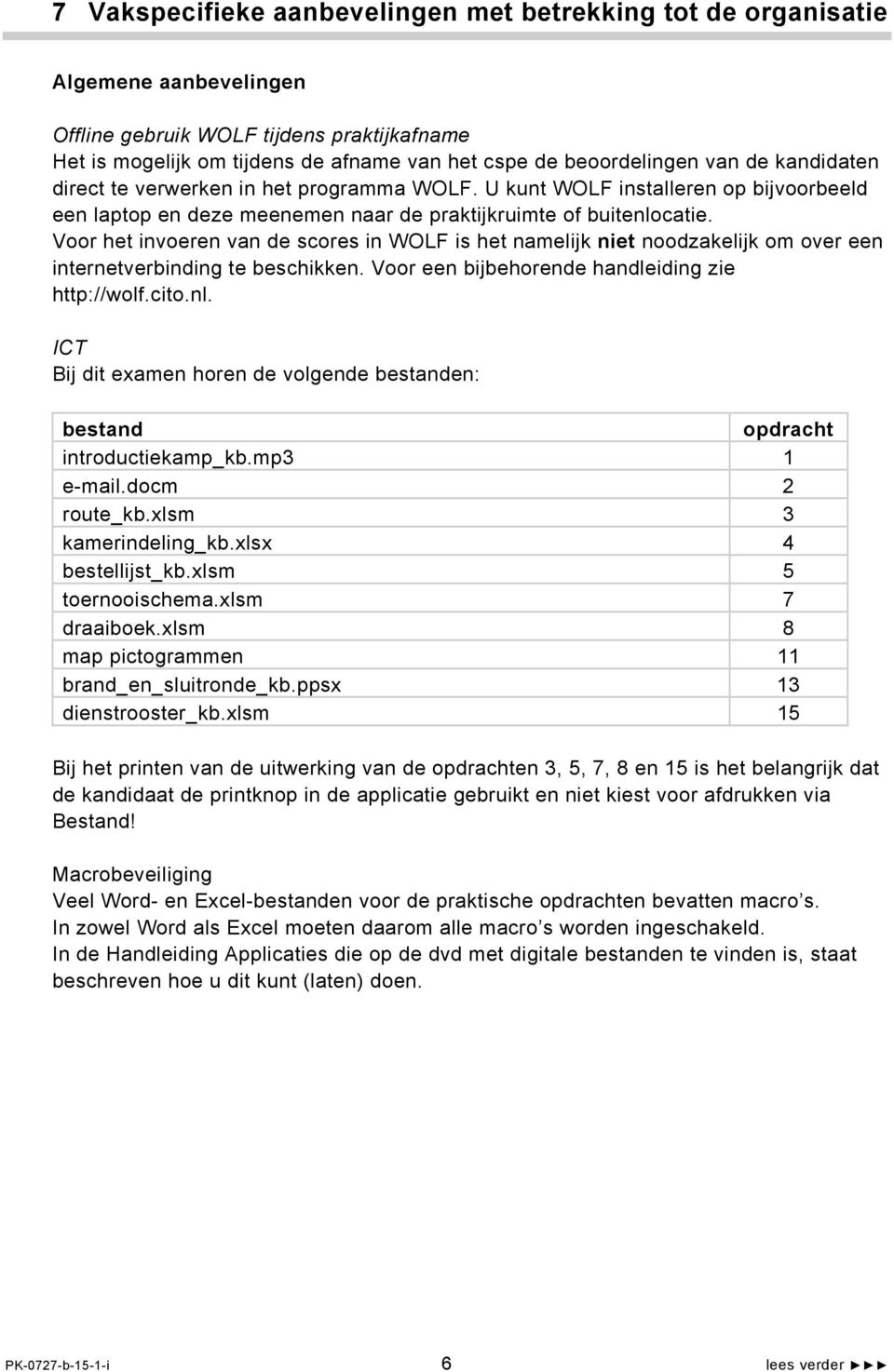 Voor het invoeren van de scores in WOLF is het namelijk niet noodzakelijk om over een internetverbinding te beschikken. Voor een bijbehorende handleiding zie http://wolf.cito.nl.