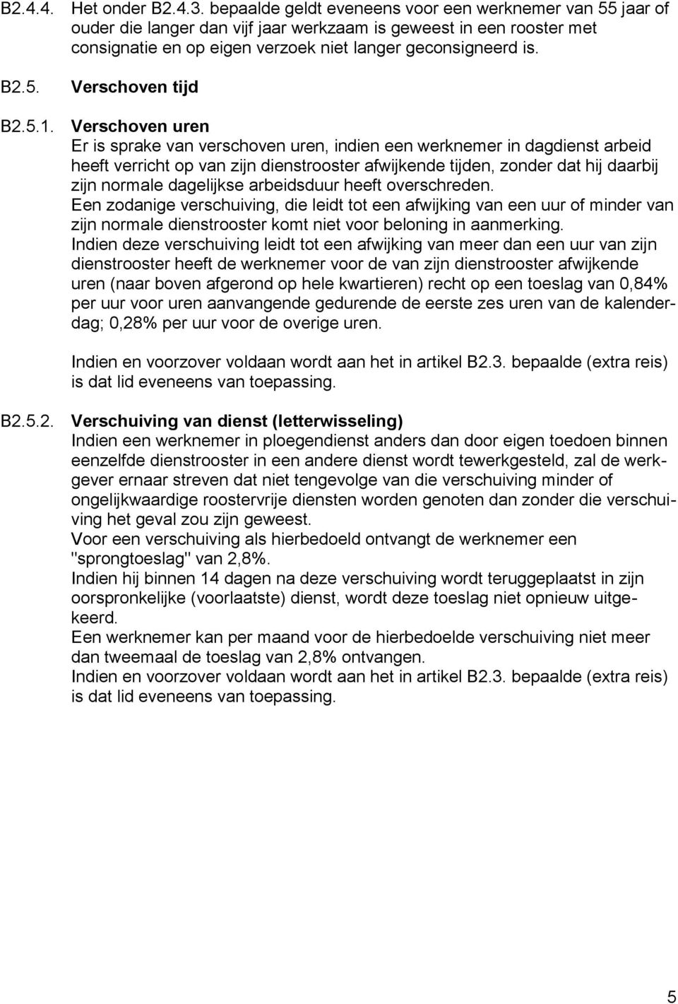 5.1. Verschoven uren Er is sprake van verschoven uren, indien een werknemer in dagdienst arbeid heeft verricht op van zijn dienstrooster afwijkende tijden, zonder dat hij daarbij zijn normale