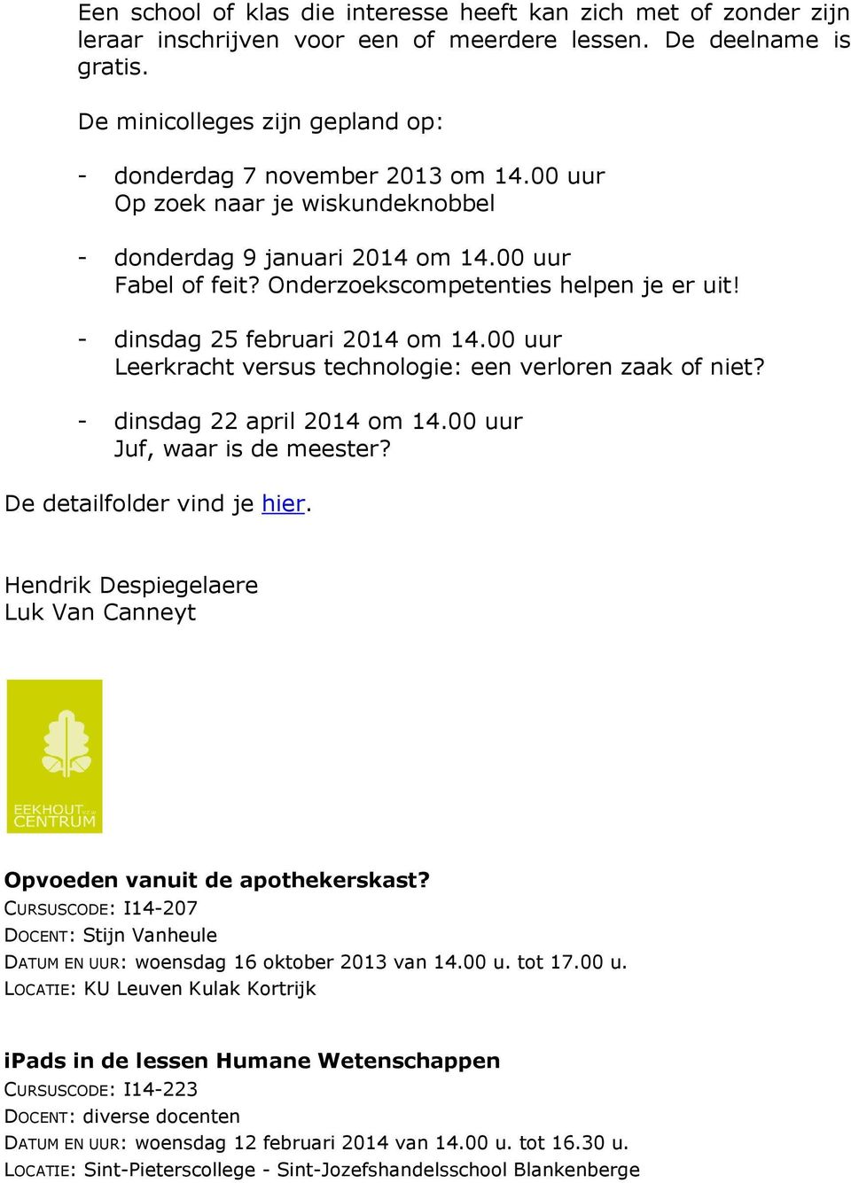 Onderzoekscompetenties helpen je er uit! - dinsdag 25 februari 2014 om 14.00 uur Leerkracht versus technologie: een verloren zaak of niet? - dinsdag 22 april 2014 om 14.00 uur Juf, waar is de meester?