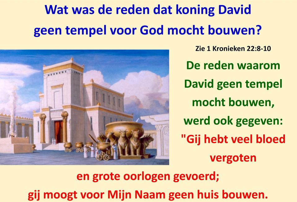 Zie 1 Kronieken 22:8-10 De reden waarom David geen tempel mocht
