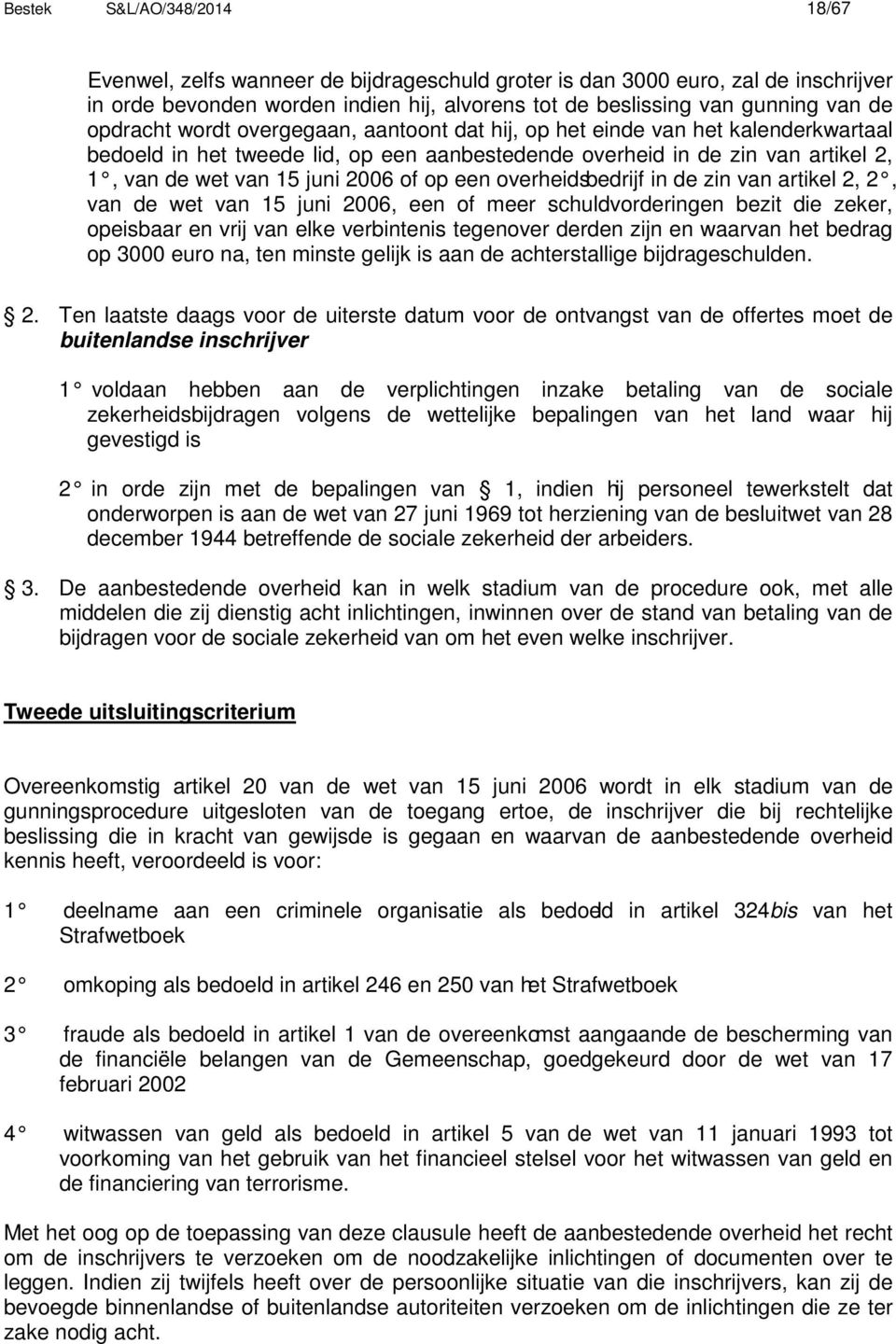 op een overheidsbedrijf in de zin van artikel 2, 2, van de wet van 15 juni 2006, een of meer schuldvorderingen bezit die zeker, opeisbaar en vrij van elke verbintenis tegenover derden zijn en waarvan