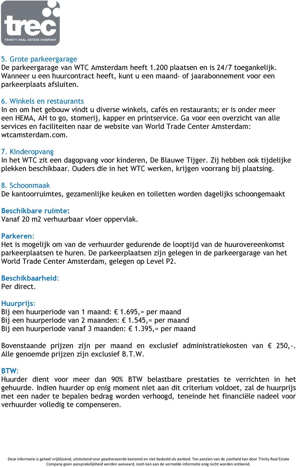 Winkels en restaurants In en om het gebouw vindt u diverse winkels, cafés en restaurants; er is onder meer een HEMA, AH to go, stomerij, kapper en printservice.