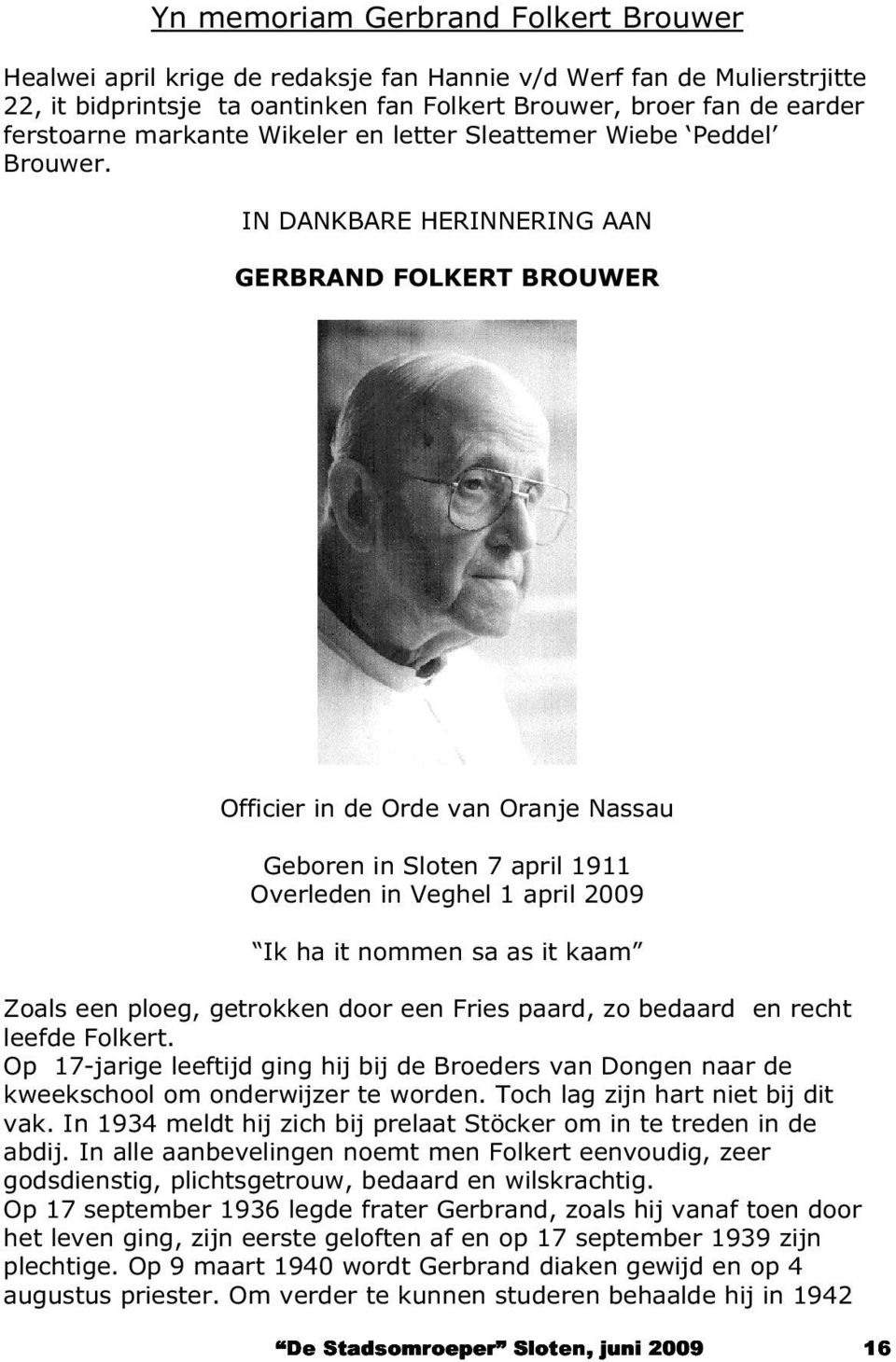 IN DANKBARE HERINNERING AAN GERBRAND FOLKERT BROUWER Officier in de Orde van Oranje Nassau Geboren in Sloten 7 april 1911 Overleden in Veghel 1 april 2009 Ik ha it nommen sa as it kaam Zoals een