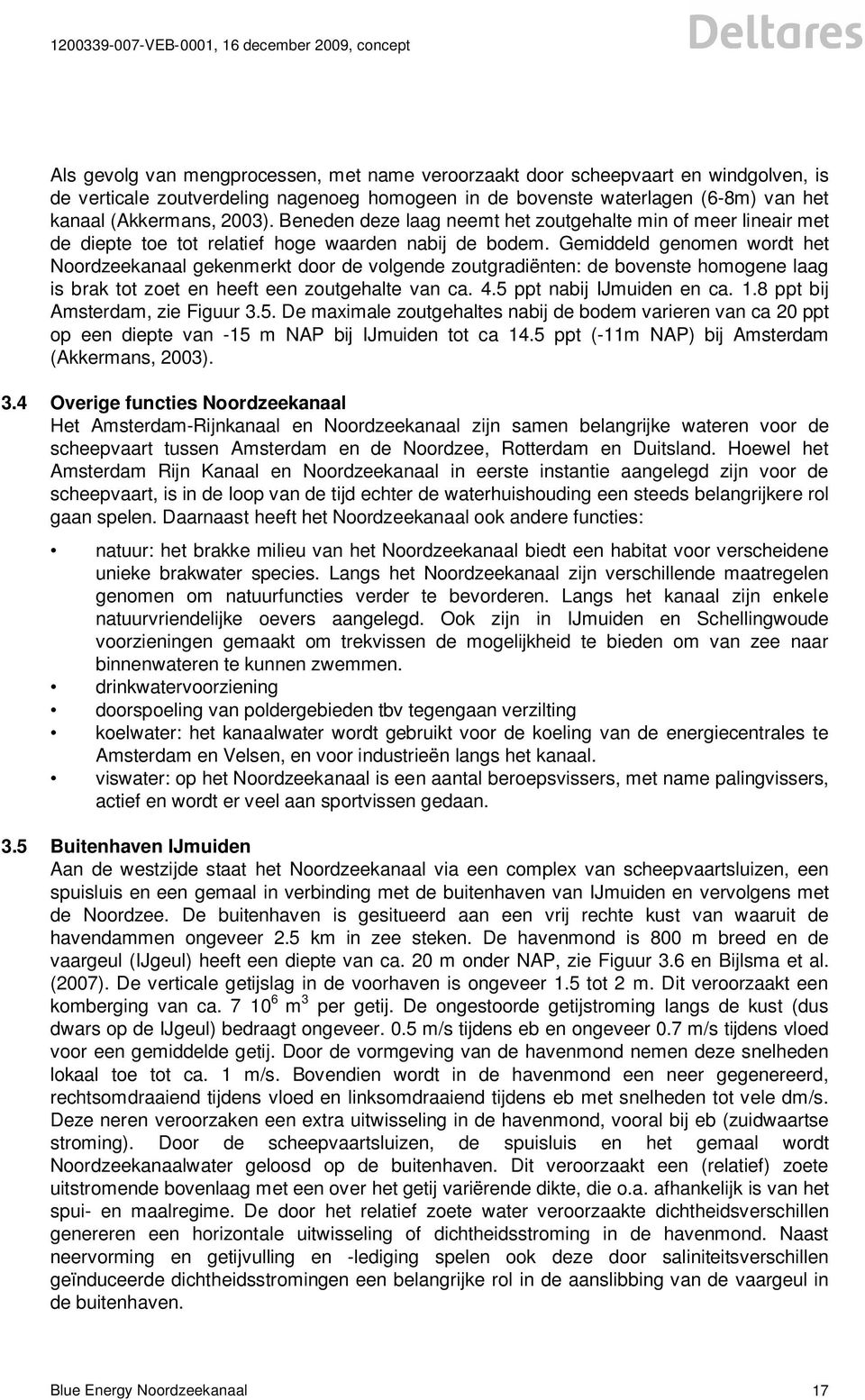 Gemiddeld genomen wordt het Noordzeekanaal gekenmerkt door de volgende zoutgradiënten: de bovenste homogene laag is brak tot zoet en heeft een zoutgehalte van ca. 4.5 ppt nabij IJmuiden en ca. 1.