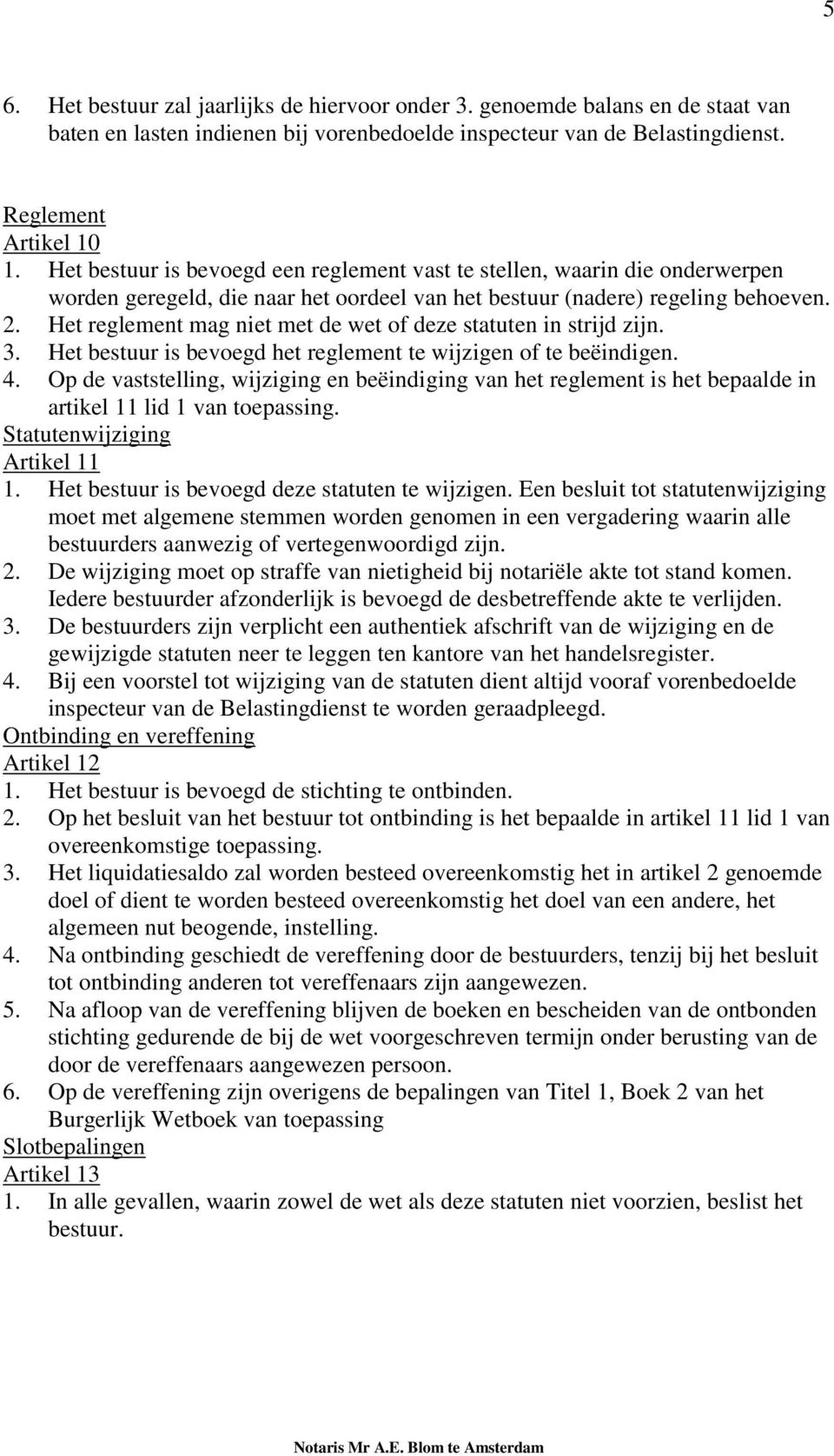 Het reglement mag niet met de wet of deze statuten in strijd zijn. 3. Het bestuur is bevoegd het reglement te wijzigen of te beëindigen. 4.