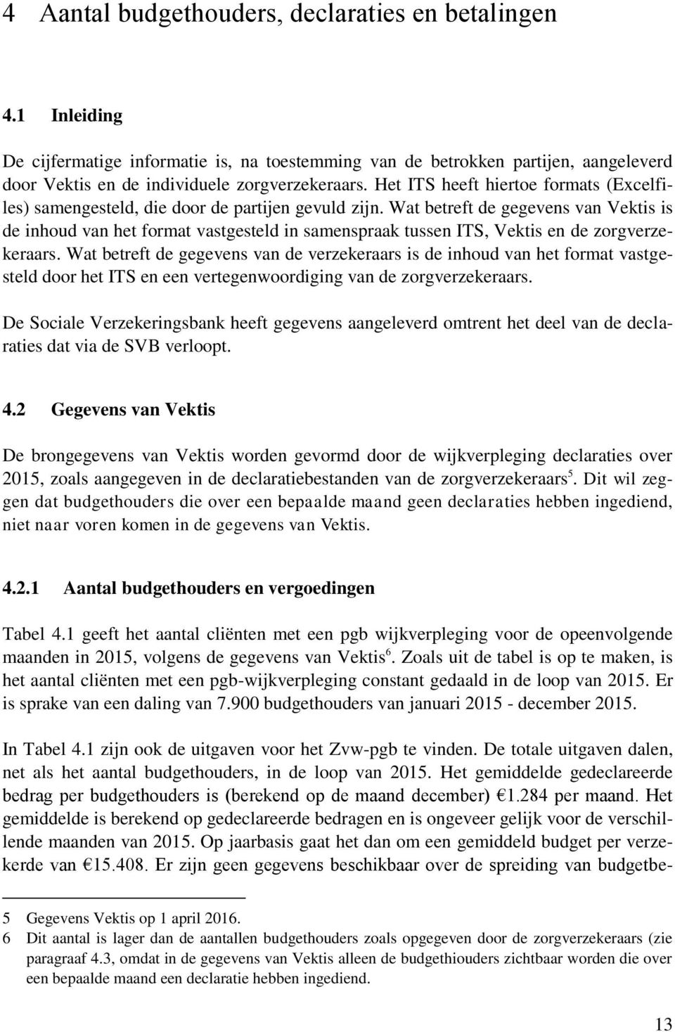 Wat betreft de gegevens van Vektis is de inhoud van het format vastgesteld in samenspraak tussen ITS, Vektis en de zorgverzekeraars.