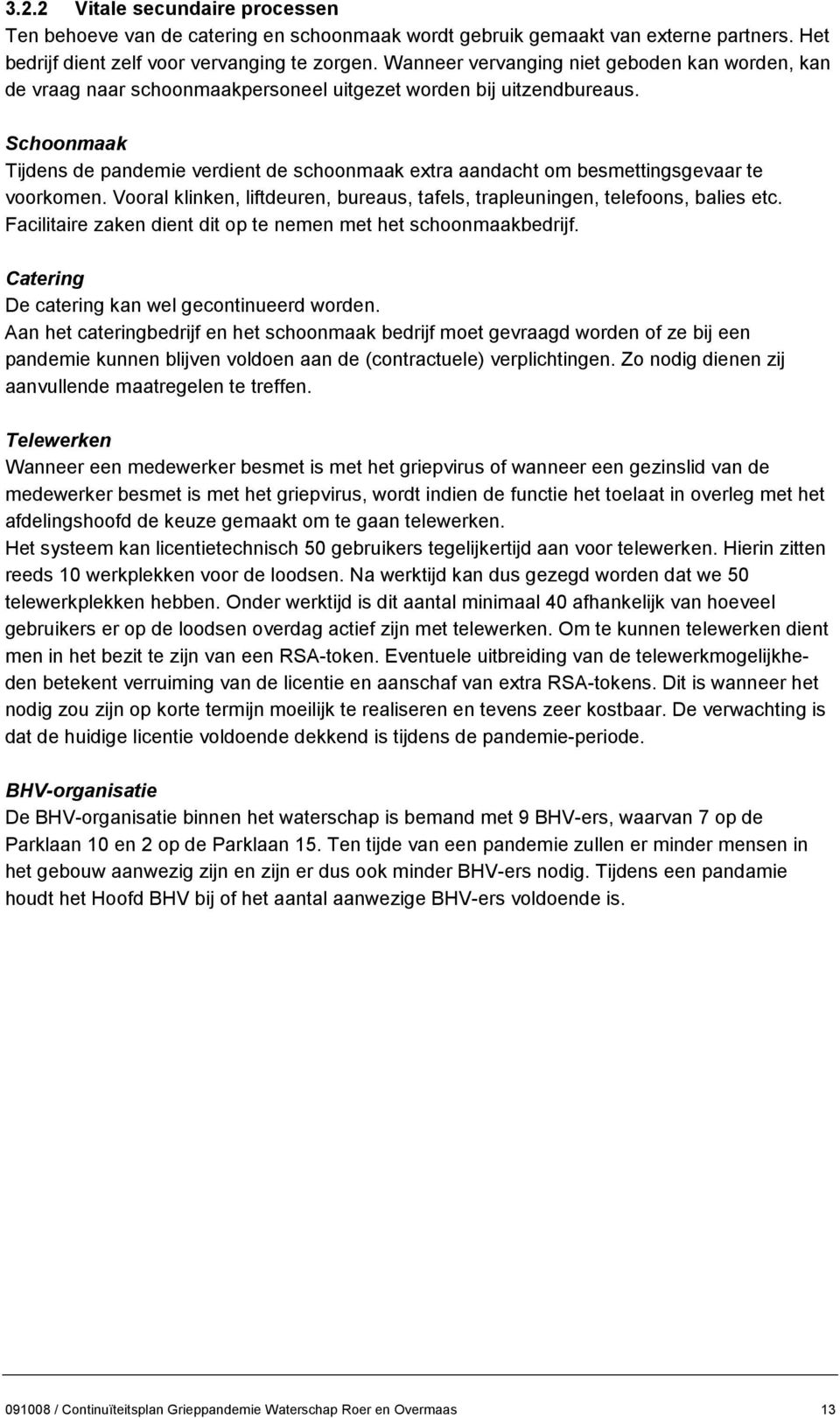 Schoonmaak Tijdens de pandemie verdient de schoonmaak extra aandacht om besmettingsgevaar te voorkomen. Vooral klinken, liftdeuren, bureaus, tafels, trapleuningen, telefoons, balies etc.