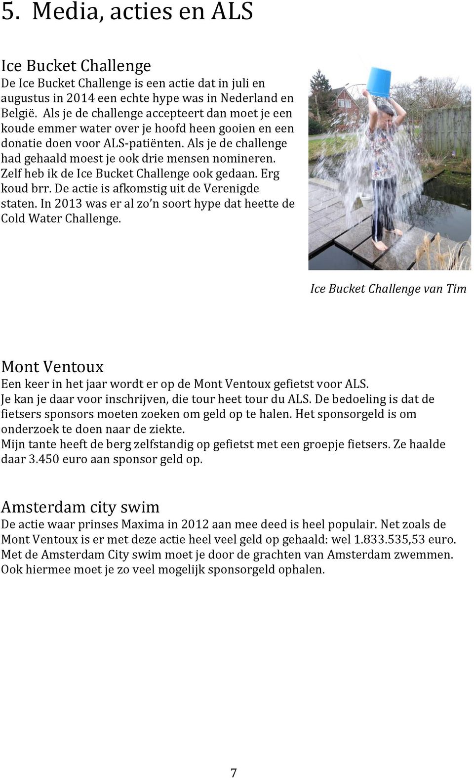 Zelf heb ik de Ice Bucket Challenge ook gedaan. Erg koud brr. De actie is afkomstig uit de Verenigde staten. In 2013 was er al zo n soort hype dat heette de Cold Water Challenge.