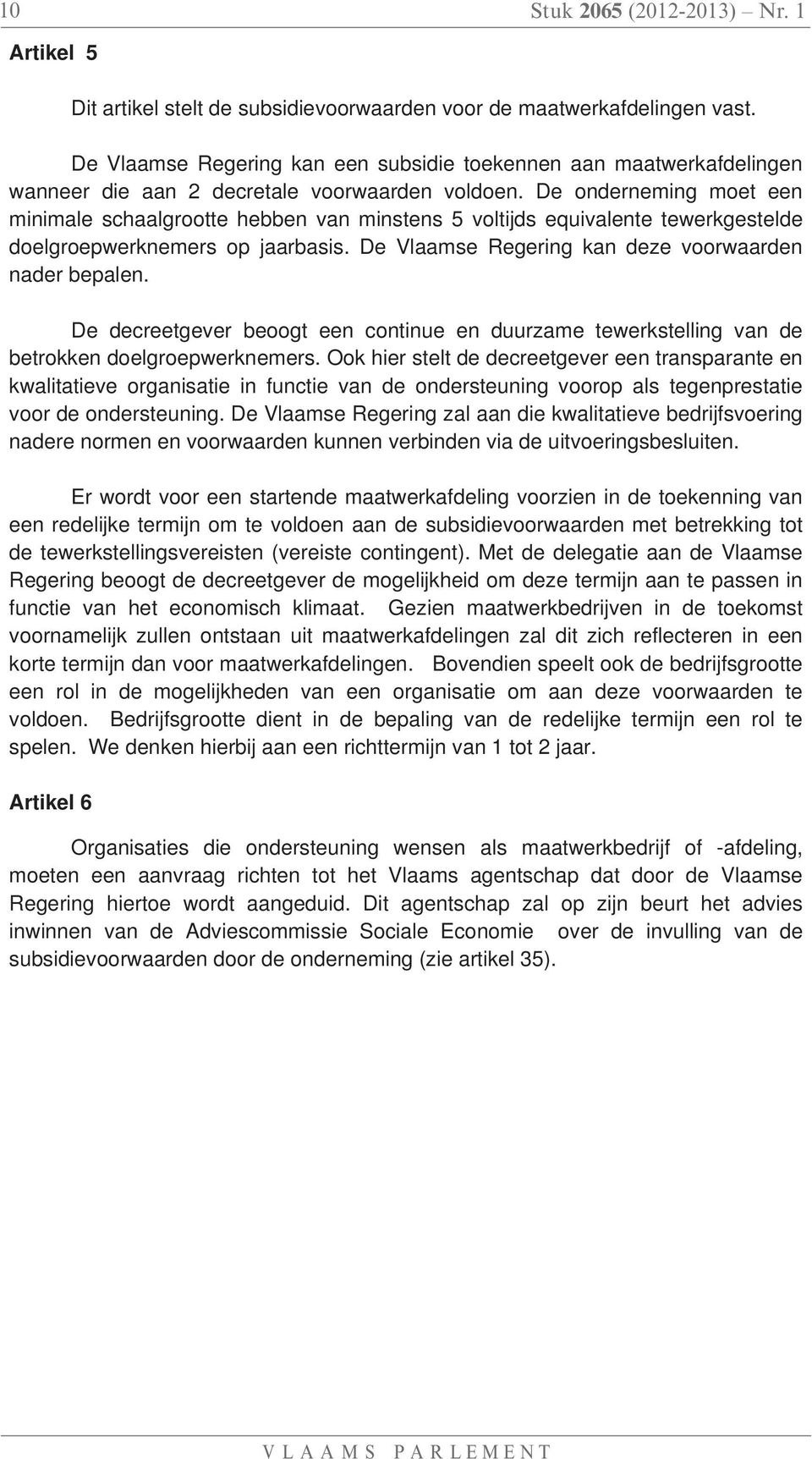 De onderneming moet een minimale schaalgrootte hebben van minstens 5 voltijds equivalente tewerkgestelde doelgroepwerknemers op jaarbasis. De Vlaamse Regering kan deze voorwaarden nader bepalen.