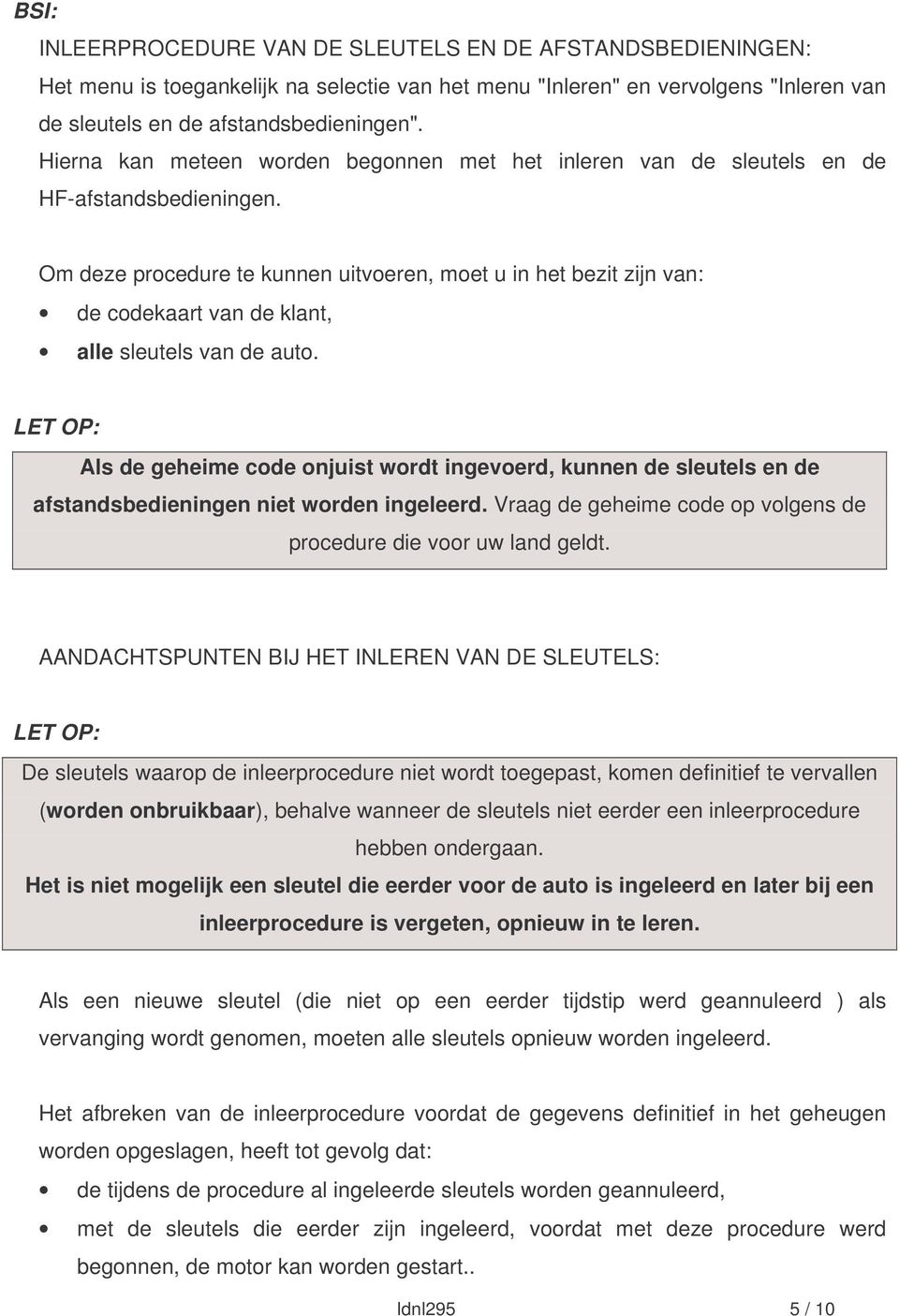 Om deze procedure te kunnen uitvoeren, moet u in het bezit zijn van: de codekaart van de klant, alle sleutels van de auto.