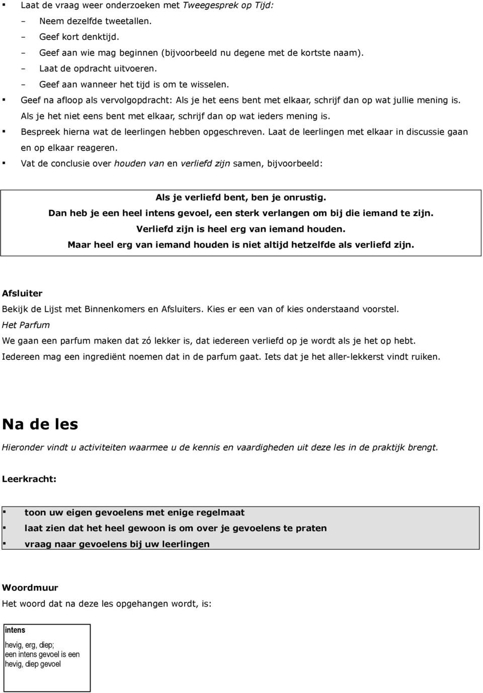 Als je het niet eens bent met elkaar, schrijf dan op wat ieders mening is. Bespreek hierna wat de leerlingen hebben opgeschreven. Laat de leerlingen met elkaar in discussie gaan en op elkaar reageren.