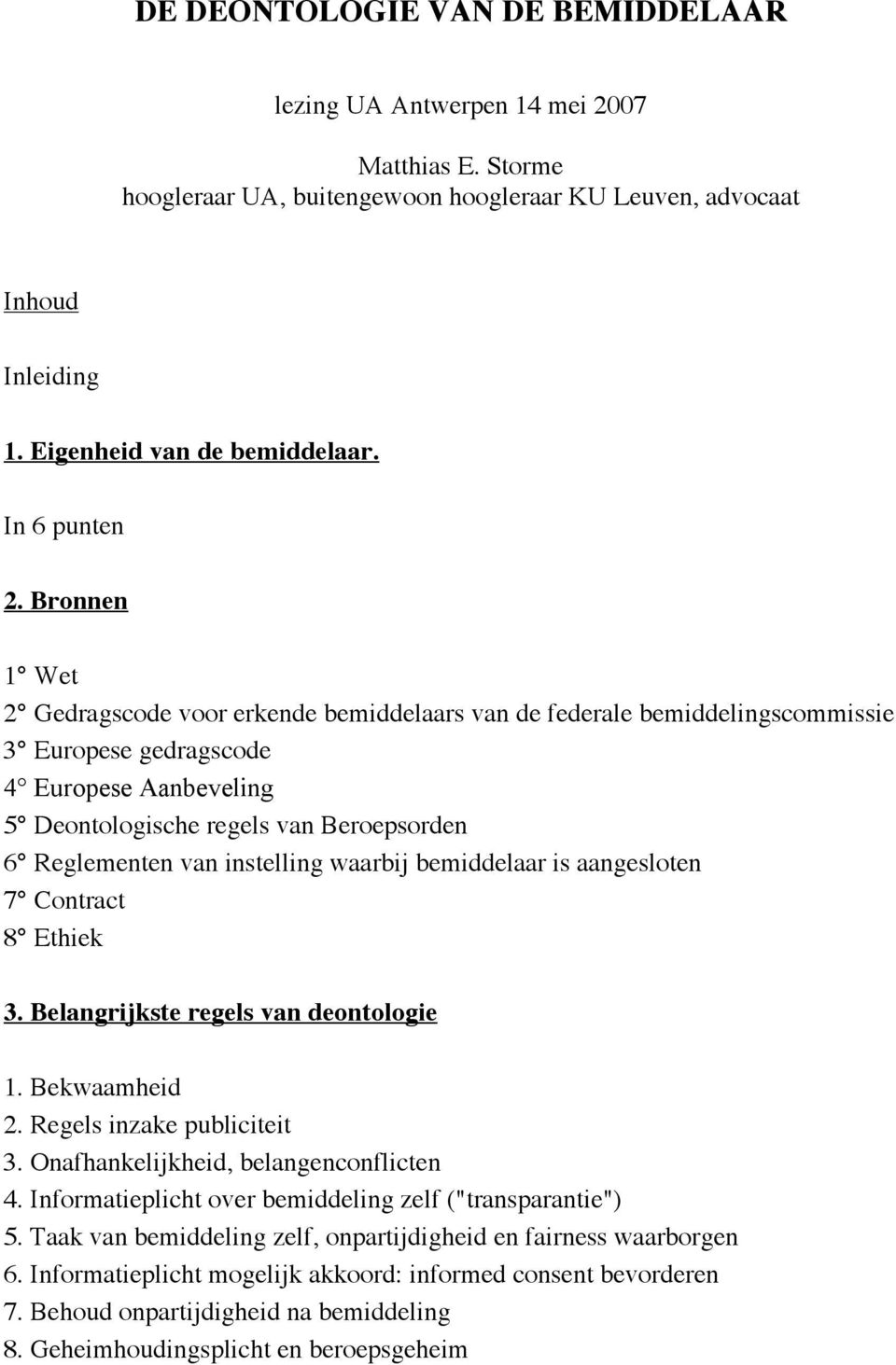 Bronnen 1 Wet 2 Gedragscode voor erkende bemiddelaars van de federale bemiddelingscommissie 3 Europese gedragscode 4 Europese Aanbeveling 5 Deontologische regels van Beroepsorden 6 Reglementen van