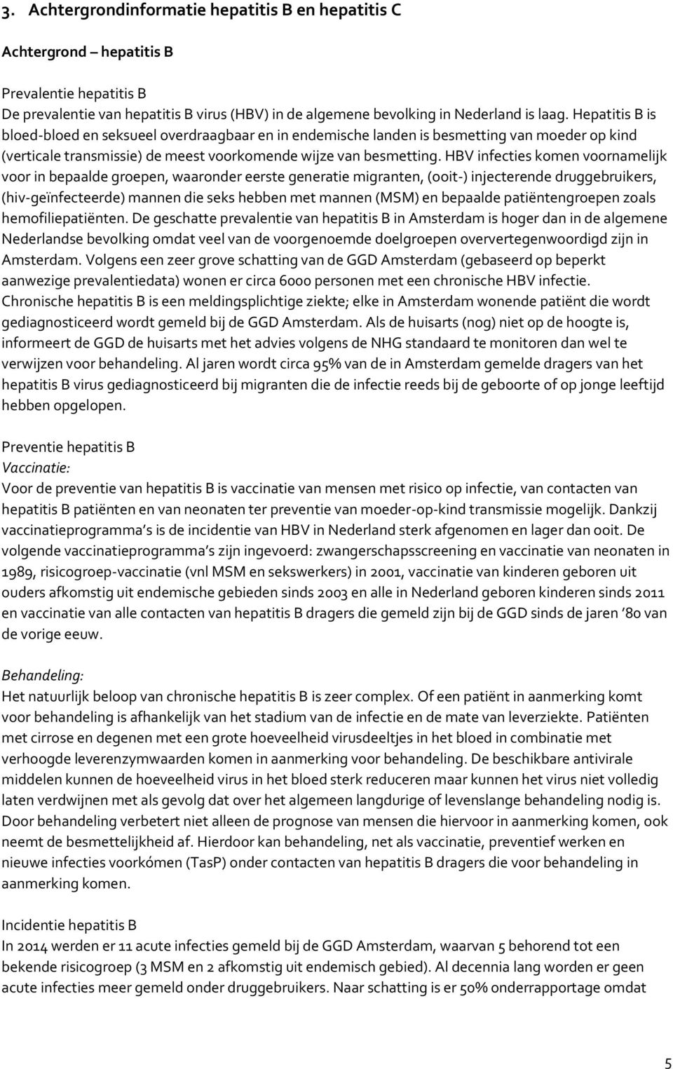 HBV infecties komen voornamelijk voor in bepaalde groepen, waaronder eerste generatie migranten, (ooit-) injecterende druggebruikers, (hiv-geïnfecteerde) mannen die seks hebben met mannen (MSM) en