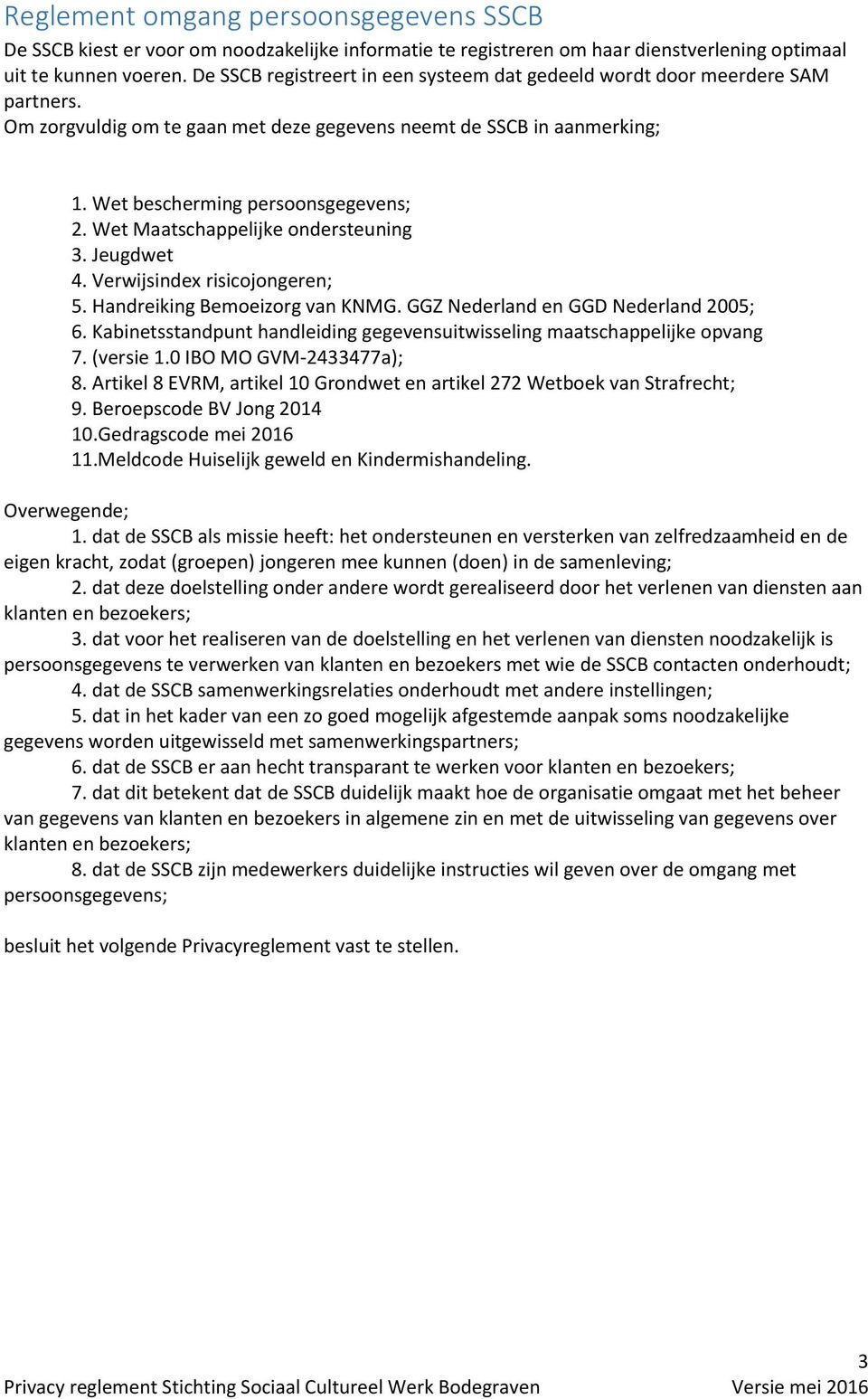 Wet Maatschappelijke ondersteuning 3. Jeugdwet 4. Verwijsindex risicojongeren; 5. Handreiking Bemoeizorg van KNMG. GGZ Nederland en GGD Nederland 2005; 6.
