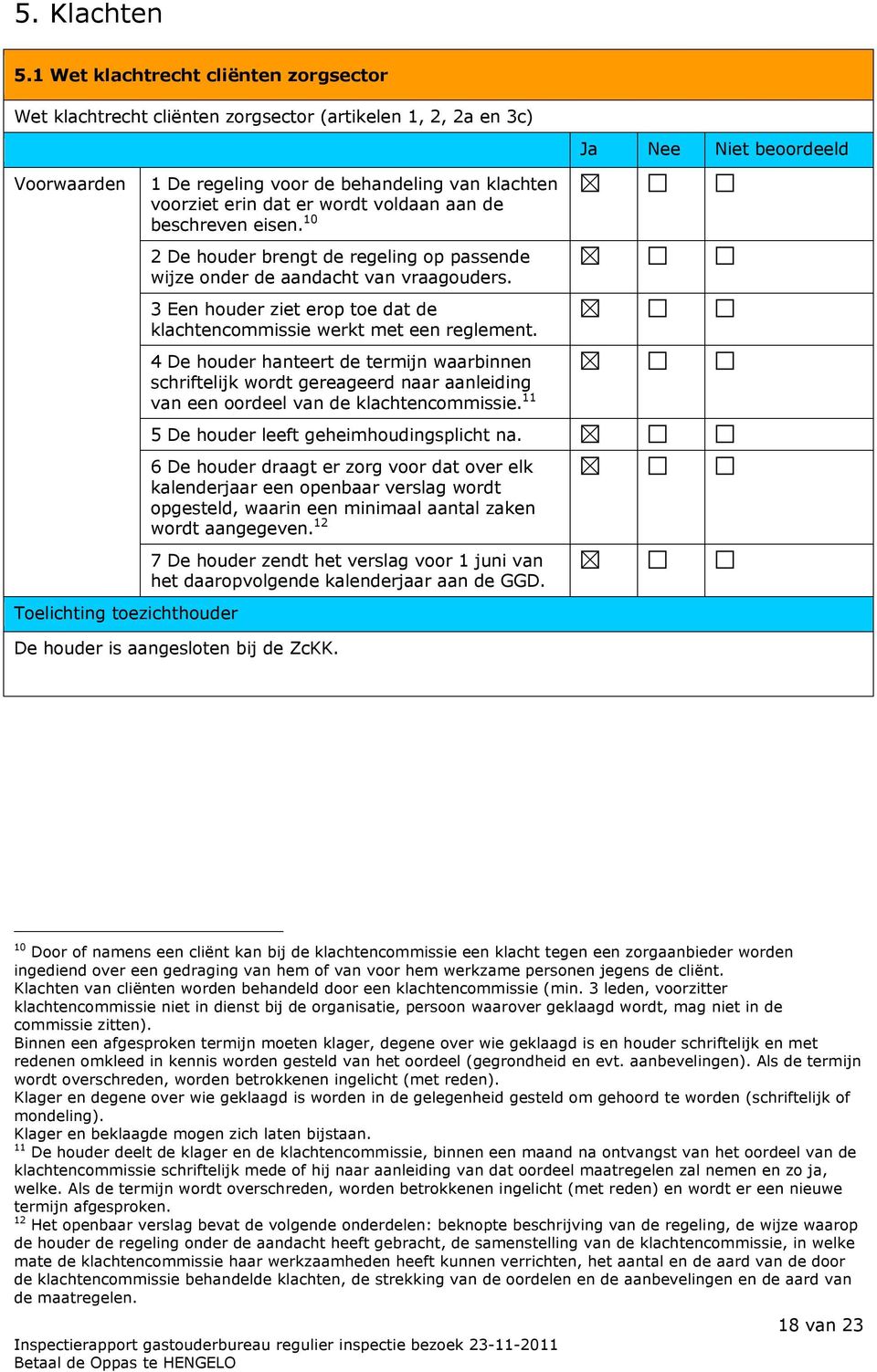 beschreven eisen. 10 2 De houder brengt de regeling op passende wijze onder de aandacht van vraagouders. 3 Een houder ziet erop toe dat de klachtencommissie werkt met een reglement.