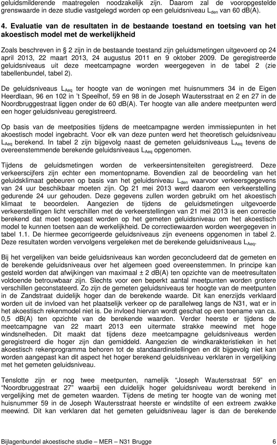 24 april 2013, 22 maart 2013, 24 augustus 2011 en 9 oktober 2009. De geregistreerde geluidsniveaus uit deze meetcampagne worden weergegeven in de tabel 2 (zie tabellenbundel, tabel 2).