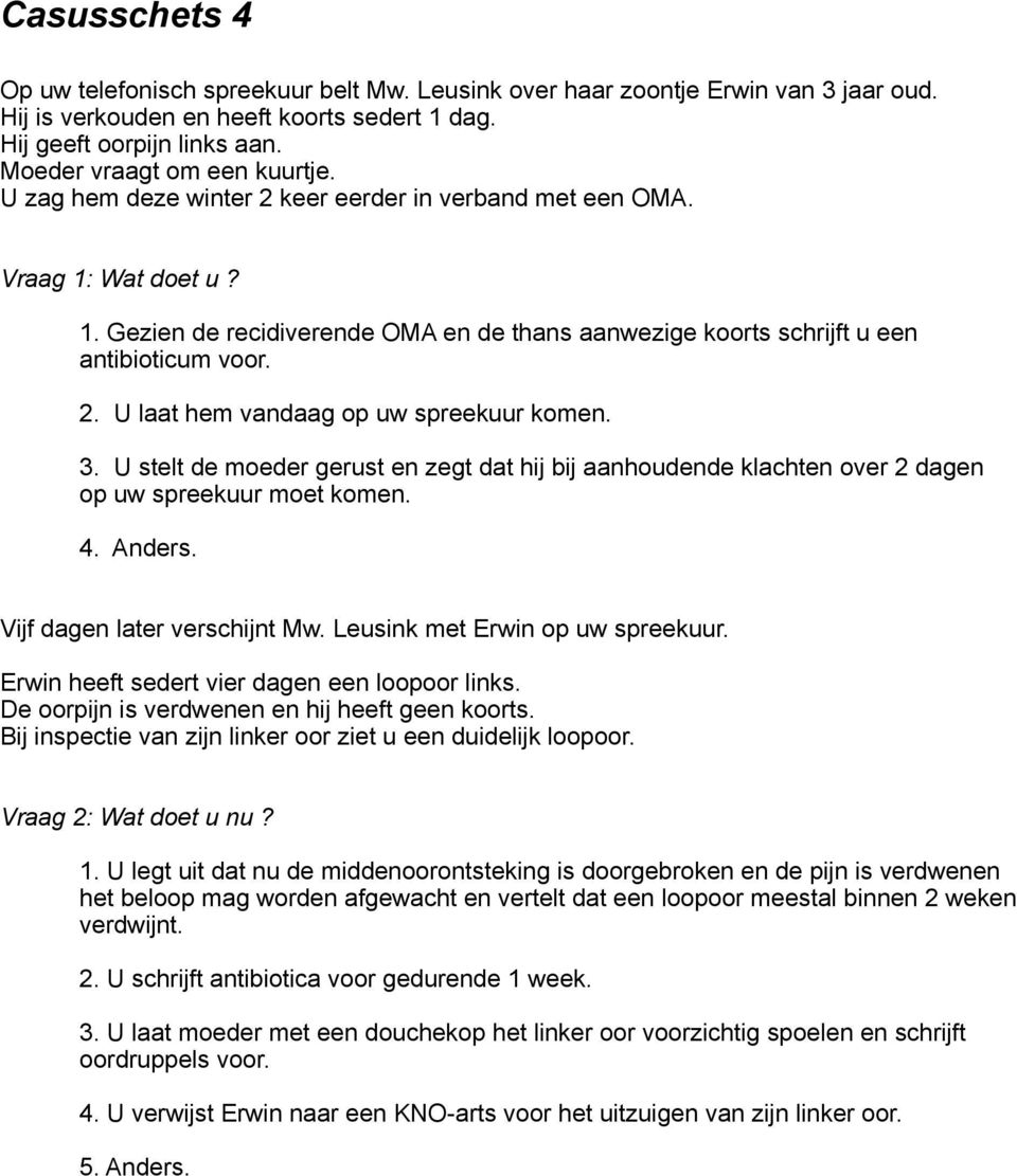 2. U laat hem vandaag op uw spreekuur komen. 3. U stelt de moeder gerust en zegt dat hij bij aanhoudende klachten over 2 dagen op uw spreekuur moet komen. 4. Anders. Vijf dagen later verschijnt Mw.