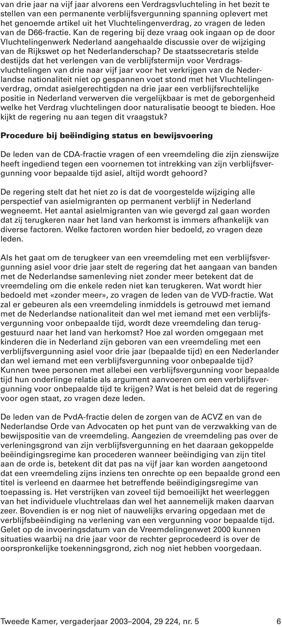 De staatssecretaris stelde destijds dat het verlengen van de verblijfstermijn voor Verdragsvluchtelingen van drie naar vijf jaar voor het verkrijgen van de Nederlandse nationaliteit niet op gespannen