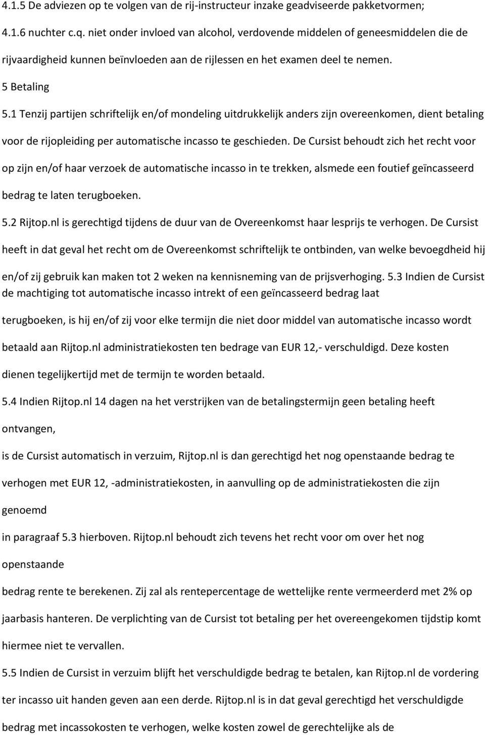 1 Tenzij partijen schriftelijk en/of mondeling uitdrukkelijk anders zijn overeenkomen, dient betaling voor de rijopleiding per automatische incasso te geschieden.