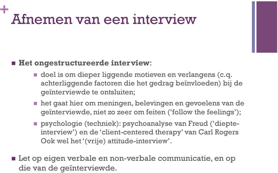 van de geïnterviewde, niet zo zeer om feiten ( follow the feelings ); n psychologie (techniek): psychoanalyse van Freud ( diepteinterview ) en