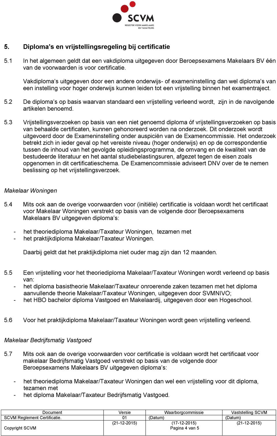 2 De diploma s op basis waarvan standaard een vrijstelling verleend wordt, zijn in de navolgende artikelen benoemd. 5.