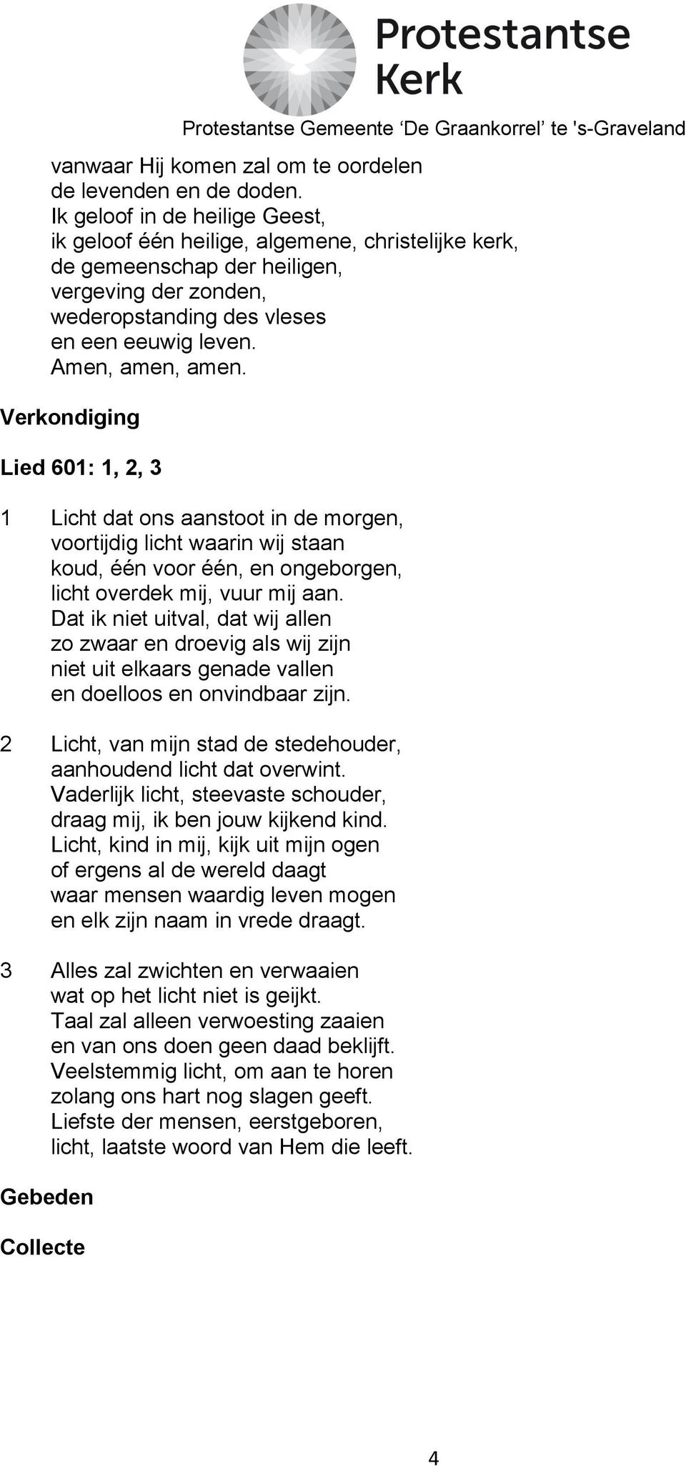 Verkondiging Lied 601: 1, 2, 3 1 Licht dat ons aanstoot in de morgen, voortijdig licht waarin wij staan koud, één voor één, en ongeborgen, licht overdek mij, vuur mij aan.