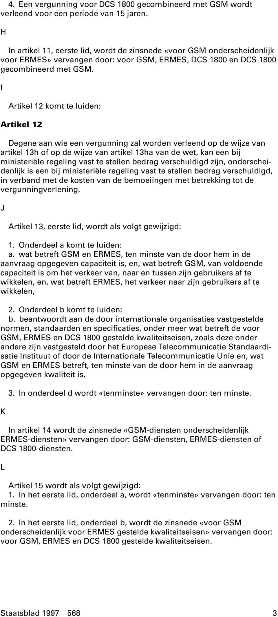 I Artikel 12 komt te luiden: Artikel 12 Degene aan wie een vergunning zal worden verleend op de wijze van artikel 13h of op de wijze van artikel 13ha van de wet, kan een bij ministeriële regeling