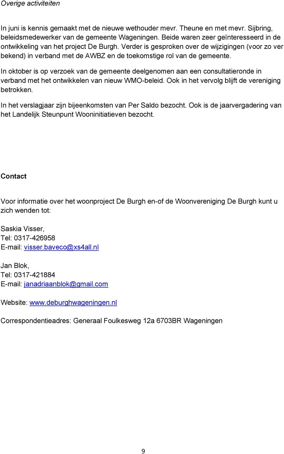 In oktober is op verzoek van de gemeente deelgenomen aan een consultatieronde in verband met het ontwikkelen van nieuw WMO-beleid. Ook in het vervolg blijft de vereniging betrokken.