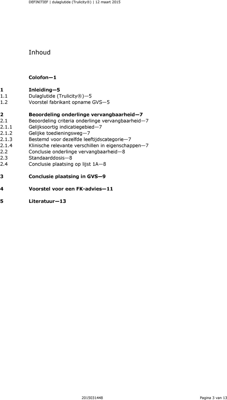 1.4 Klinische relevante verschillen in eigenschappen 7 2.2 Conclusie onderlinge vervangbaarheid 8 2.3 Standaarddosis 8 2.