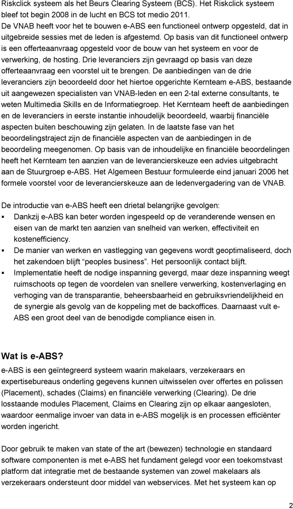 Op basis van dit functioneel ontwerp is een offerteaanvraag opgesteld voor de bouw van het systeem en voor de verwerking, de hosting.