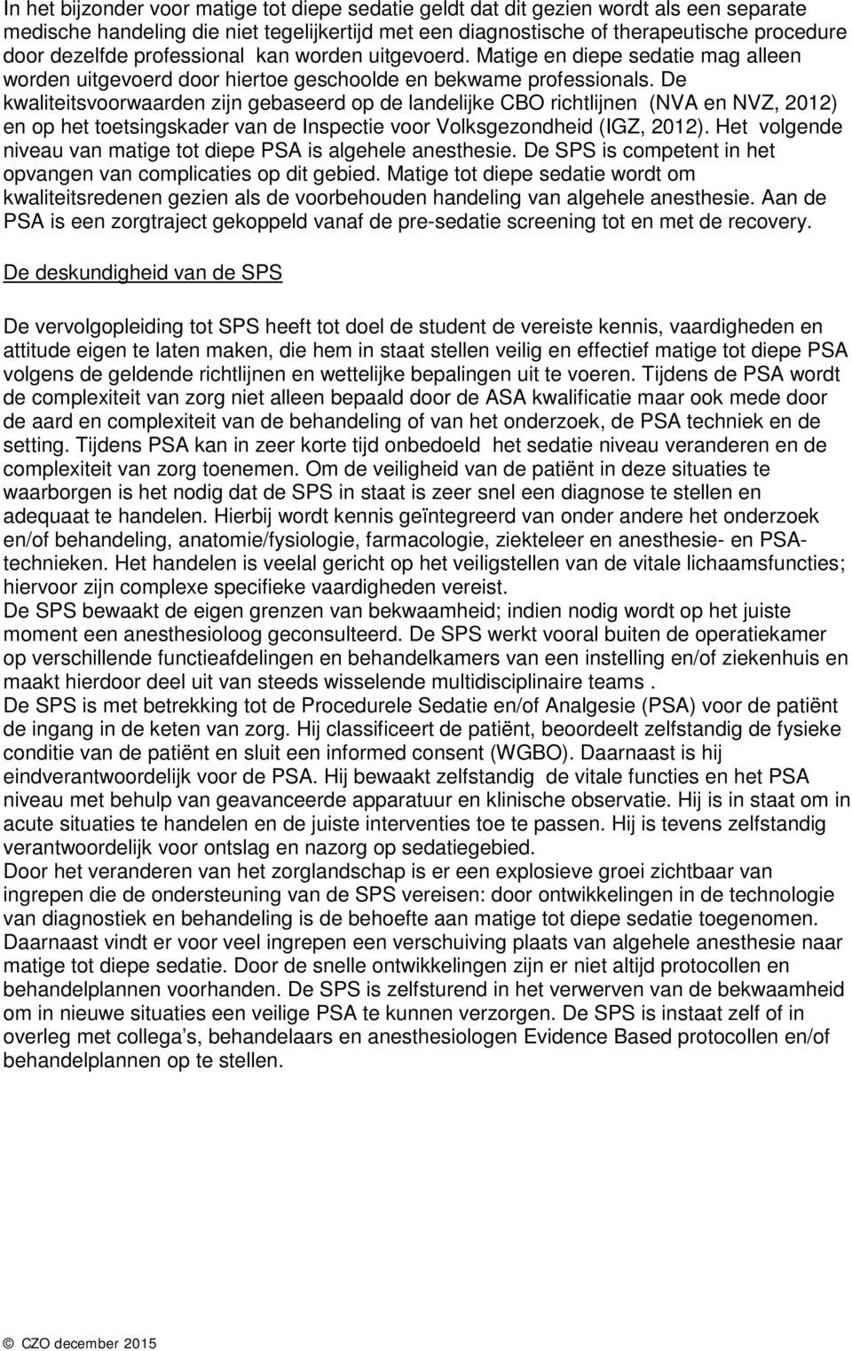 De kwaliteitsvoorwaarden zijn gebaseerd op de landelijke CBO richtlijnen (NVA en NVZ, 2012) en op het toetsingskader van de Inspectie voor Volksgezondheid (IGZ, 2012).