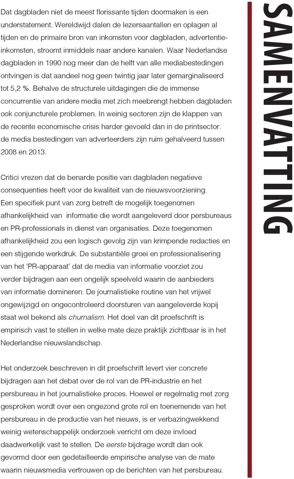 Waar Nederlandse dagbladen in 1990 nog meer dan de helft van alle mediabestedingen ontvingen is dat aandeel nog geen twintig jaar later gemarginaliseerd tot 5,2 %.