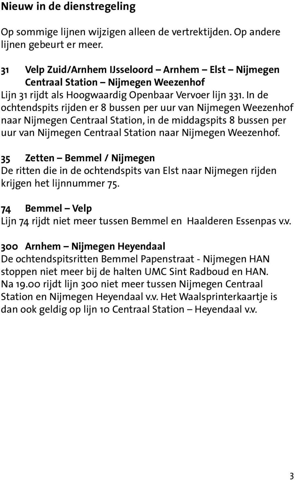 In de ochtendspits rijden er 8 bussen per uur van Nijmegen Weezenhof naar Nijmegen Centraal Station, in de middagspits 8 bussen per uur van Nijmegen Centraal Station naar Nijmegen Weezenhof.