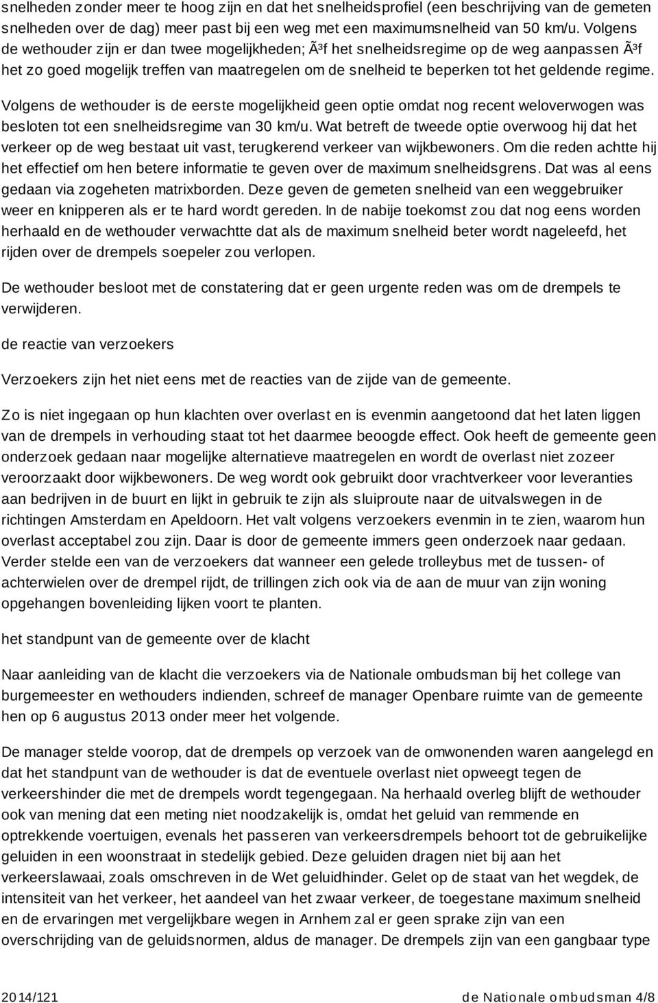 Volgens de wethouder is de eerste mogelijkheid geen optie omdat nog recent weloverwogen was besloten tot een snelheidsregime van 30 km/u.