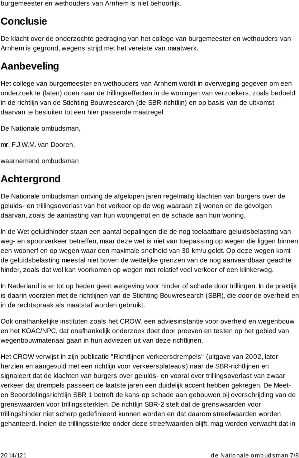 Aanbeveling Het college van burgemeester en wethouders van Arnhem wordt in overweging gegeven om een onderzoek te (laten) doen naar de trillingseffecten in de woningen van verzoekers, zoals bedoeld