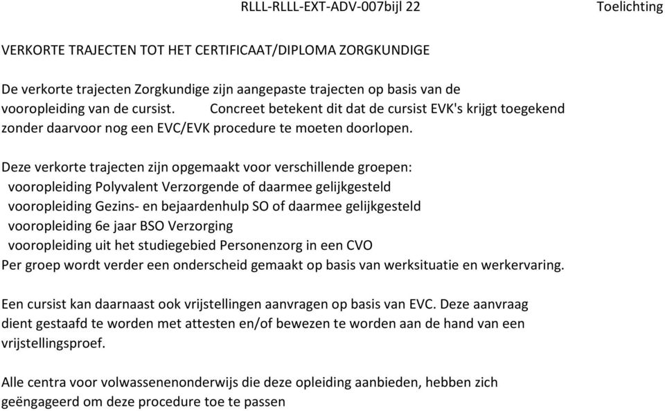 Deze verkorte trajecten zijn opgemaakt voor verschillende groepen: vooropleiding Polyvalent Verzorgende of daarmee gelijkgesteld vooropleiding Gezins- en bejaardenhulp SO of daarmee gelijkgesteld