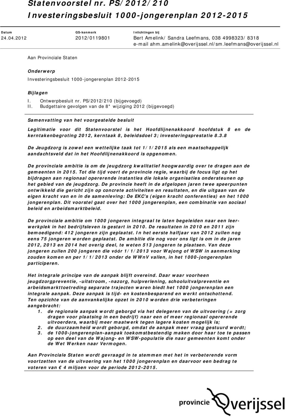 Budgettaire gevolgen van de 8* wijziging 2012 (bijgevoegd) Samenvatting van het voorgestelde besluit Legitimatie voor dit Statenvoorstel is het Hoofdlijnenakkoord hoofdstuk 8 en de kerntakenbegroting