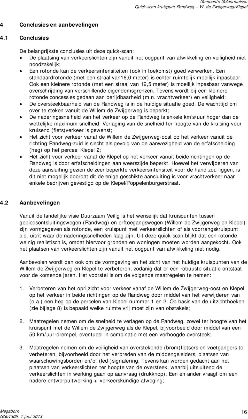 verkeersintensiteiten (ook in toekomst) goed verwerken. Een standaardrotonde (met een straal van16,0 meter) is echter ruimtelijk moeilijk inpasbaar.