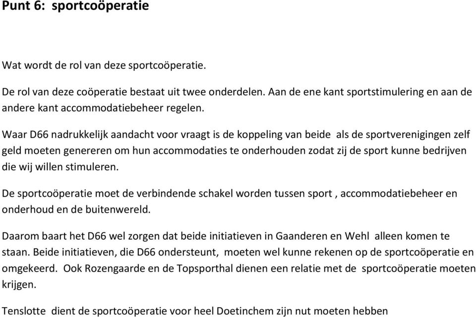 Waar D66 nadrukkelijk aandacht voor vraagt is de koppeling van beide als de sportverenigingen zelf geld moeten genereren om hun accommodaties te onderhouden zodat zij de sport kunne bedrijven die wij