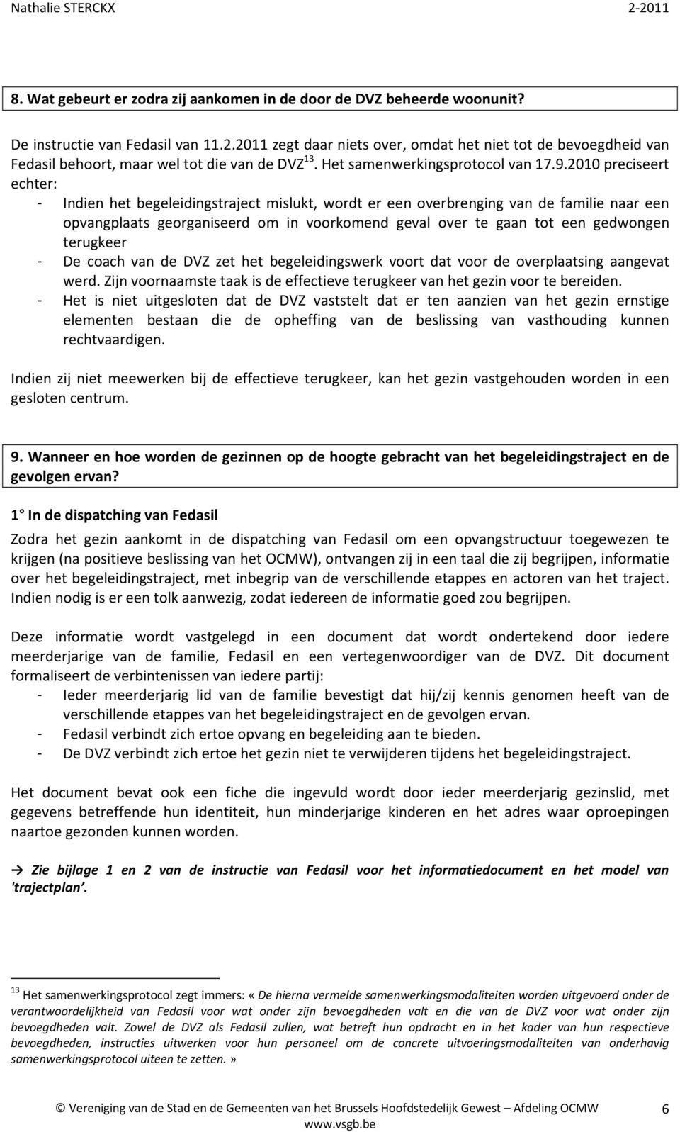 2010 preciseert echter: - Indien het begeleidingstraject mislukt, wordt er een overbrenging van de familie naar een opvangplaats georganiseerd om in voorkomend geval over te gaan tot een gedwongen