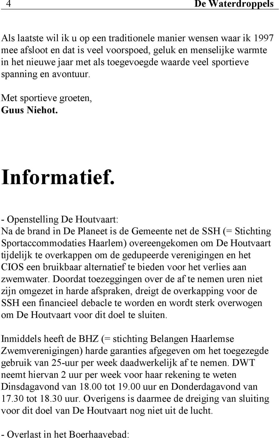 - Openstelling De Houtvaart: Na de brand in De Planeet is de Gemeente net de SSH (= Stichting Sportaccommodaties Haarlem) overeengekomen om De Houtvaart tijdelijk te overkappen om de gedupeerde