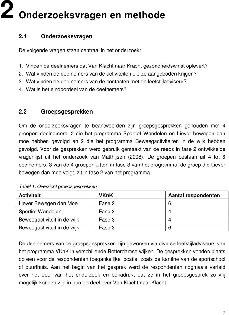 2 Groepsgesprekken Om de onderzoeksvragen te beantwoorden zijn groepsgesprekken gehouden met 4 groepen deelnemers: 2 die het programma Sportief Wandelen en Liever bewegen dan moe hebben gevolgd en 2