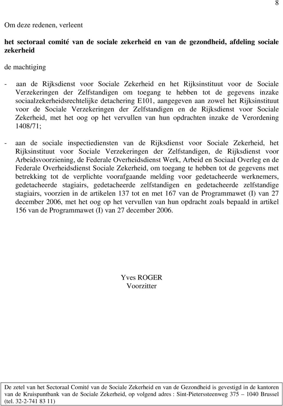 de Sociale Verzekeringen der Zelfstandigen en de Rijksdienst voor Sociale Zekerheid, met het oog op het vervullen van hun opdrachten inzake de Verordening 1408/71; - aan de sociale inspectiediensten